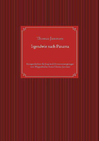 Irgendwie nach Panama Kurzgeschichten für Jung und Alt zusammengetragen vom Wipperfürther Autor Thomas Jammers | Thomas Jammers