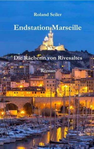 Endstation Marseille Die Rächerin von Rivesaltes | Roland Seiler