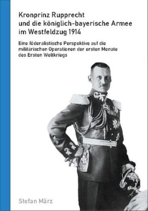 Kronprinz Rupprecht und die königlich-bayerische Armee im Westfeldzug 1914 | Bundesamt für magische Wesen