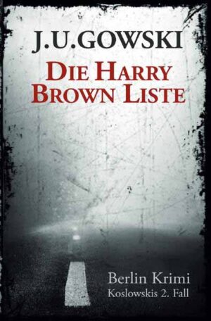 Berlin Krimi - die Fälle des S.H. Koslowski / Die Harry Brown Liste Koslowskis 2.Fall | J. U. Gowski