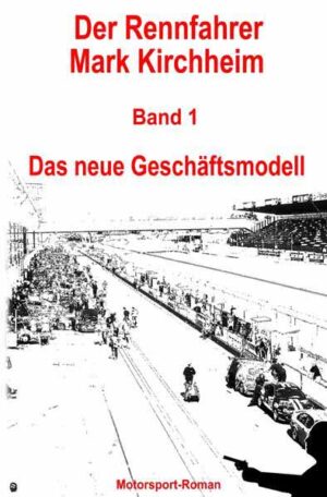Der Rennfahrer Mark Kirchheim / Der Rennfahrer Mark Kirchheim - Band 1 - Motorsport-Roman Das neue Geschäftsmodell | Markus Schmitz