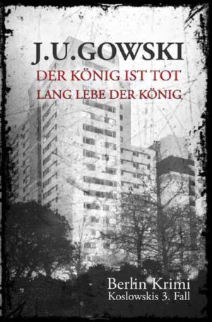 Berlin Krimi - die Fälle des S.H. Koslowski / Der König ist tot, lang lebe der König Koslowskis 3.Fall | J. U. Gowski