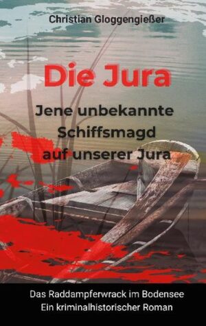 Die Jura Jene unbekannte Schiffsmagd auf unserer Jura Das Raddampferwrack im Bodensee - Ein kriminalhistorischer Roman | Christian Gloggengießer