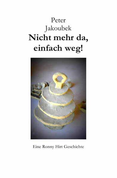 Eine Ronny Hirt Geschichte / Nicht mehr da, einfach weg! - Eine Ronny Hirt Geschichte Die erste Ronny Hirt Geschichte | Peter Jakoubek