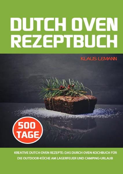 Dutch Oven Rezeptbuch: 500 Tage kreative Dutch Oven Rezepte: Das Durch Oven Kochbuch für die Outdoor-Küche am Lagerfeuer und Camping-Urlaub Kurzbeschreibung: 500 Tage Dutch Oven Rezepte für Frühsück, Suppen, Eintöpfe, Snacks, Hauptgerichte, Beilagen, Desserts und Brot - alles inkl. Nährwertangaben. Jetzt zum AKTIONSPREIS - Nur noch kurze Zeit! Das Dutch Oven Rezeptbuch: Eine Umfagnreiche Rezeptsammlung für Freunde der Simplen Outdoor Küche ✓