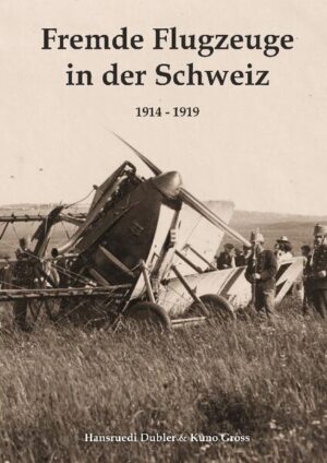 Fremde Flugzeuge in der Schweiz 1914 - 1919 | Hansruedi Dubler, Kuno Gross