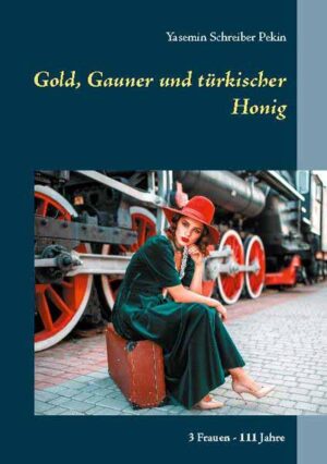 Gold, Gauner und türkischer Honig 3 Frauen - 111 Jahre | Yasemin Schreiber Pekin