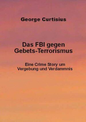 Das FBI gegen Gebets-Terrorismus Eine Crime Story um Vergebung und Verdammnis | George Curtisius