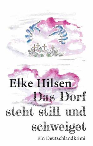 Das Dorf steht still und schweiget Ein Deutschlandkrimi | Elke Hilsen