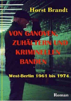 Von Ganoven, Zuhältern und kriminellen Banden West-Berlin 1961 bis 1974 | Horst Brandt