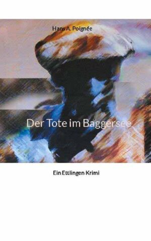 Der Tote im Baggersee Ein Ettlingen Krimi | Hans A. Poignée