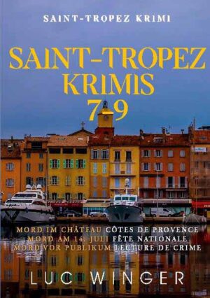 Sammelband: Saint-Tropez Krimis 7 - 9 Mord im Château, Mord am 14. Juli, Mord vor Publikum | Luc Winger