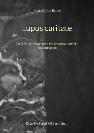 Lupus caritate Ein Kriminalroman rund um das norddeutsche Wolfsproblem | Klaus-Dieter Budde