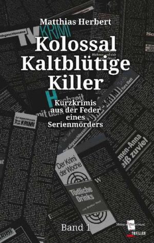 Kolossal Kaltblütige Killer Kurzkrimis aus der Feder eines Serienmörders Band 1 | Matthias Herbert