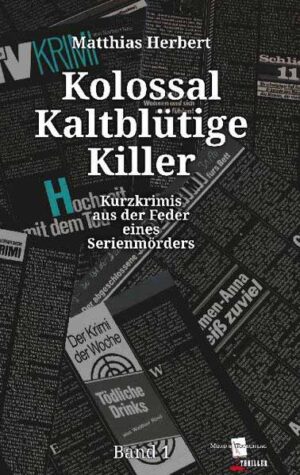 Kolossal Kaltblütige Killer Kurzkrimis aus der Feder eines Serienmörders Band 1 | Matthias Herbert