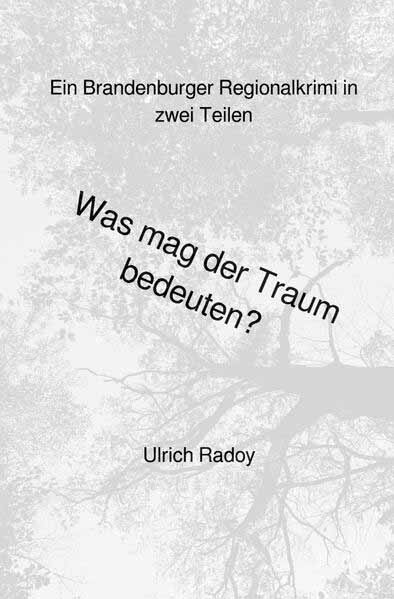 Was mag der Traum bedeuten? Ein Brandenburger Regionalkrimi in zwei Teilen | Ulrich Radoy