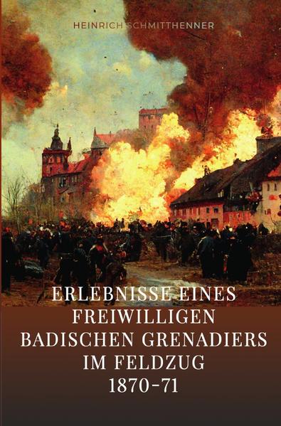 Erlebnisse eines freiwilligen badischen Grenadiers im Feldzug 1870-71 | Heinrich Schmitthenner