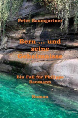 Bern … und seine Geheimnisse Ein Fall für Philippe Baumann | Peter Baumgartner