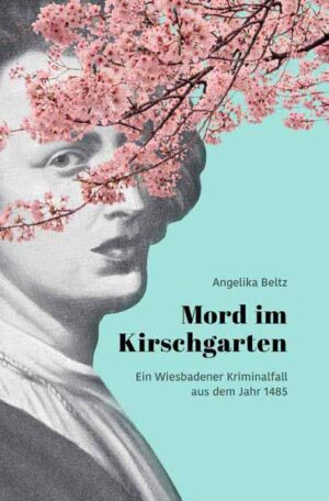 Mord im Kirschgarten Ein Wiesbadener Kriminalfall aus dem Jahr 1485 | Angelika Beltz