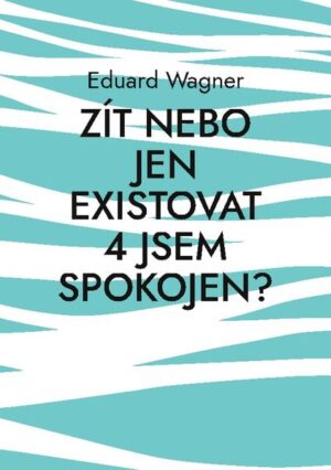 Zít nebo jen existovat 4 jsem spokojen? | Eduard Wagner