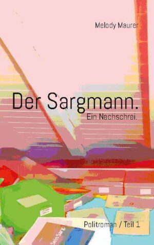 Der Sargmann. Ein Nachschrei. Politroman / Teil 1 | Melody Maurer und Martin Christen