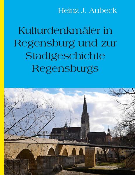 Kulturhistorische Denkmäler in Regensburg und zur Stadtgeschichte Regensburgs | Heinz Jürgen Aubeck