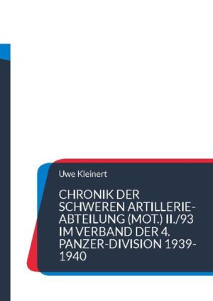 Chronik der schweren Artillerie-Abteilung (mot.) II./93 im Verband der 4. Panzer-Division 1939-1940 | Uwe Kleinert