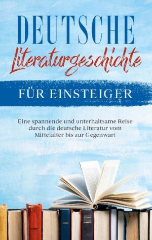 Deutsche Literaturgeschichte für Einsteiger: Eine spannende und unterhaltsame Reise durch die deutsche Literatur vom Mittelalter bis zur Gegenwart | Bundesamt für magische Wesen