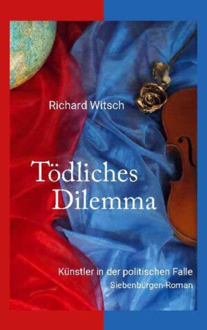 Tödliches Dilemma Künstler in der politischen Falle. Siebenbürgen-Roman | Richard Witsch