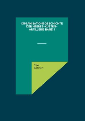 Organisationsgeschichte der Heeres-Küsten-Artillerie Band 1 | Uwe Kleinert