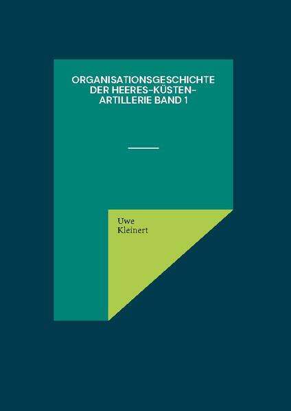 Organisationsgeschichte der Heeres-Küsten-Artillerie Band 1 | Uwe Kleinert