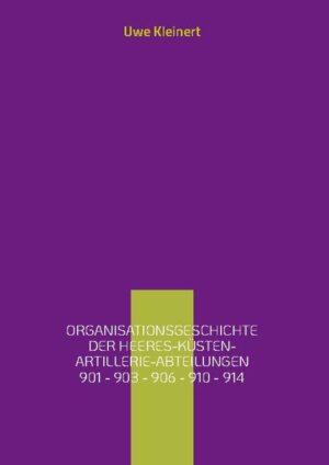 Organisationsgeschichte der Heeres-Küsten-Artillerie-Abteilungen 901 - 903 - 906 - 910 - 914 | Uwe Kleinert