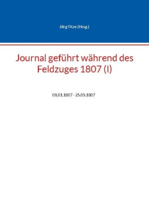 Journal geführt während des Feldzuges 1807 (I) | Jörg Titze