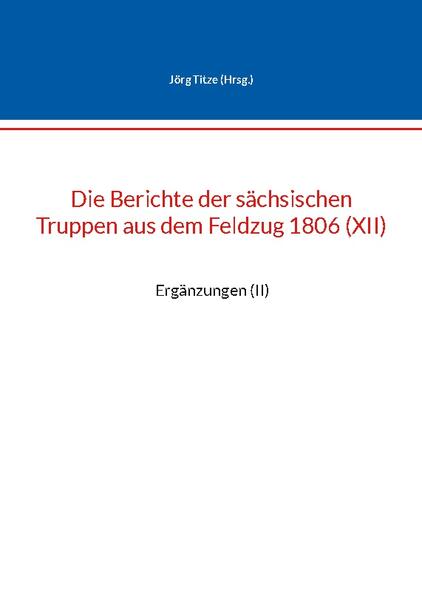 Die Berichte der sächsischen Truppen aus dem Feldzug 1806 (XII) | Jörg Titze