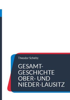 Gesamt-Geschichte Ober- und Nieder-Lausitz | Theodor Scheltz