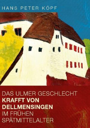 Das Ulmer Geschlecht Krafft von Dellmensingen im frühen Spätmittelalter | Hans Peter Köpf