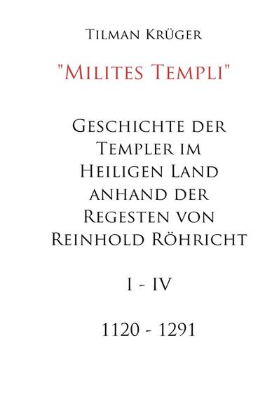 Geschichte der Templer im Heiligen Land anhand der Regesten von Reinhold Röhricht I - IV | Tilman Krüger