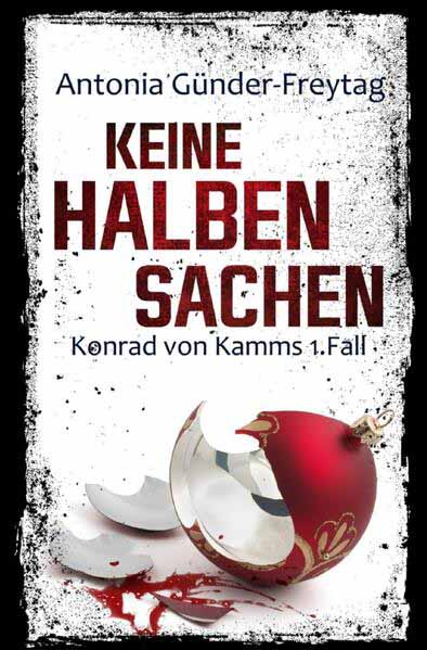 Konrad von Kamm / Keine halben Sachen Konrad von Kamms 1. Fall | Antonia Günder-Freytag