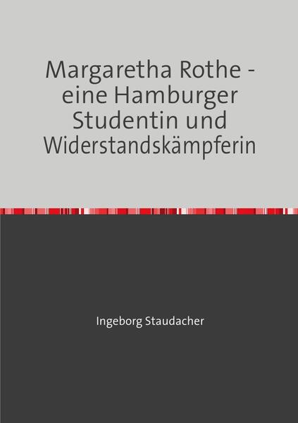 Margaretha Rothe - eine Hamburger Studentin und Widerstandskämpferin | Ingeborg Staudacher
