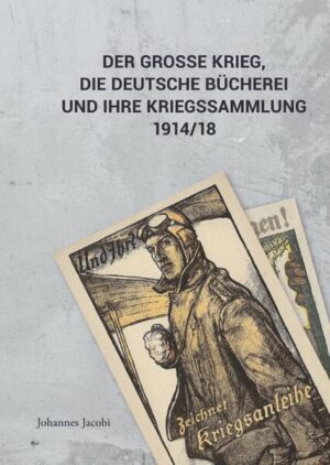 Der Große Krieg, die Deutsche Bücherei und ihre Kriegssammlung 1914/18 | Johannes Jacobi