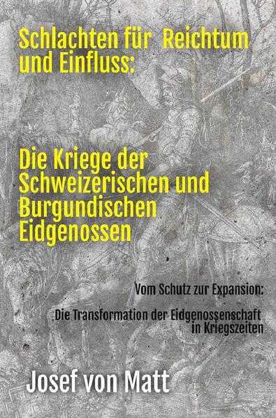 Schlachten für Reichtum und Einfluss: Die Kriege der Schweizerischen und Burgundischen Eidgenossen | Josef von Matt