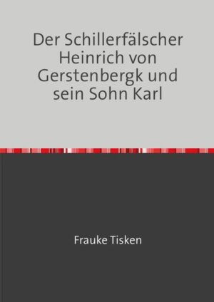 Der Schillerfälscher Heinrich von Gerstenbergk und sein Sohn Karl | Frauke Tisken