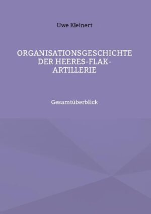 Organisationsgeschichte der Heeres-Flak-Artillerie | Uwe Kleinert