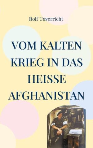 Vom kalten Krieg in das heiße Afghanistan. Erlebnisse mit und in der Bundeswehr.