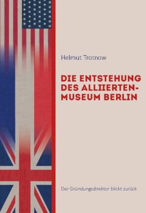 Die Entstehung des AlliiertenMuseum Berlin | Helmut Trotnow