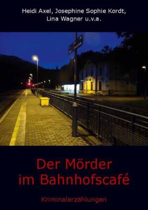 Der Mörder im Bahnhofscafé Kriminalerzählungen | Heidi Axel und Josephine Sophie Kordt