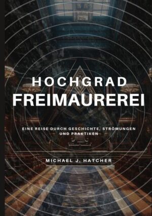 Hochgrad-Freimaurerei: Eine Reise durch Geschichte, Strömungen und Praktiken | Michael J. Hatcher