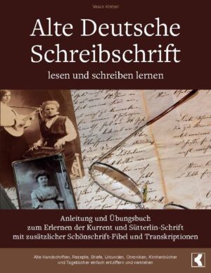 Alte Deutsche Schreibschrift lesen und schreiben lernen - Anleitung und Übungsbuch zum Erlernen der Kurrent und Sütterlin-Schrift mit zusätzlicher Schönschrift-Fibel und Transkriptionen | Vasco Kintzel