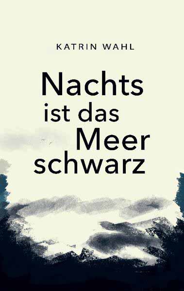 Nachts ist das Meer schwarz | Katrin Wahl