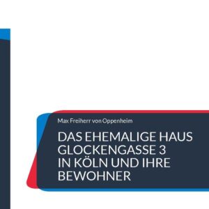 Das ehemalige Haus Glockengasse 3 in Köln und ihre Bewohner | Max FReiherr von Oppenheim